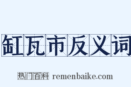 缸瓦市反义词是什么意思的图片